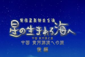 前往星辰诞生之海 中国黄河源之旅 后篇[日语中日双字]