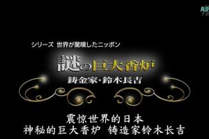 震惊世界的日本(01) 神秘的巨大香炉 铸造家 铃木长吉[日语中字]