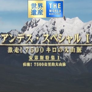 世界遗产 安第斯特集Ⅰ 疾驰！7500公里的大山脉[日语中日双字]